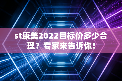 st康美2022目标价多少合理?专家来告诉你!