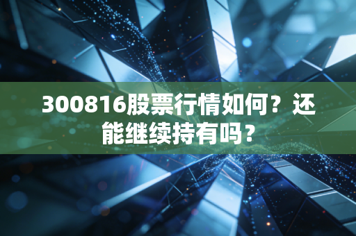 300816股票行情如何?还能继续持有吗?