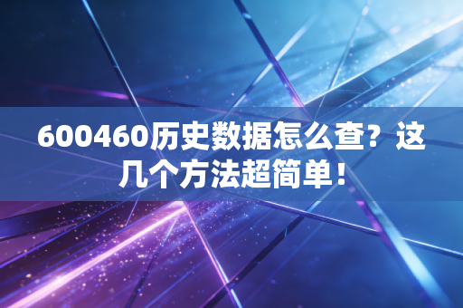 600460历史数据怎么查?这几个方法超简单!