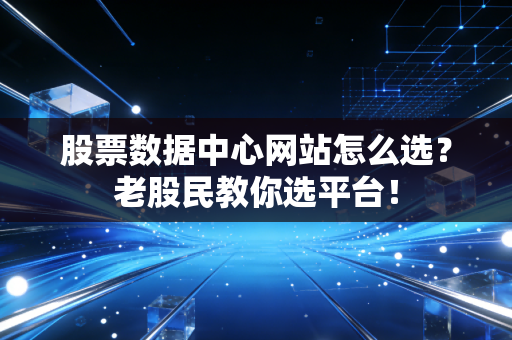股票数据中心网站怎么选？老股民教你选平台！