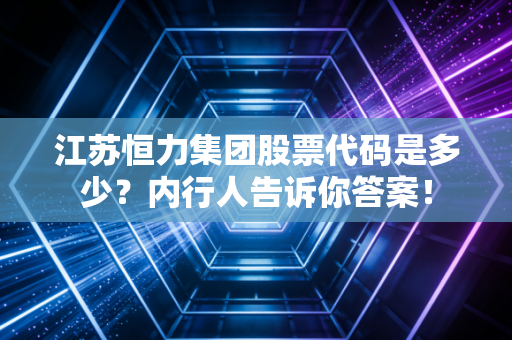 江苏恒力集团股票代码是多少?内行人告诉你答案!