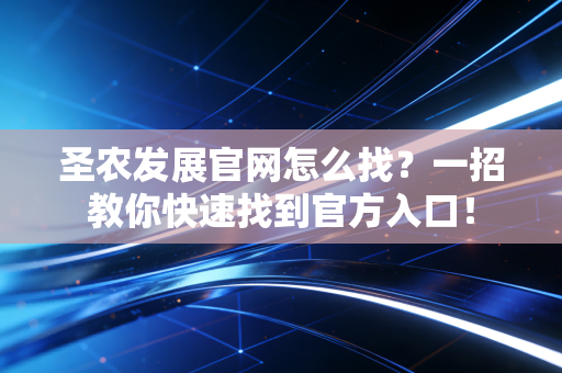 圣农发展官网怎么找？一招教你快速找到官方入口！