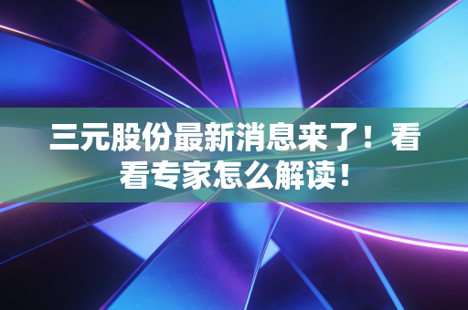 三元股份最新消息来了!看看专家怎么解读!