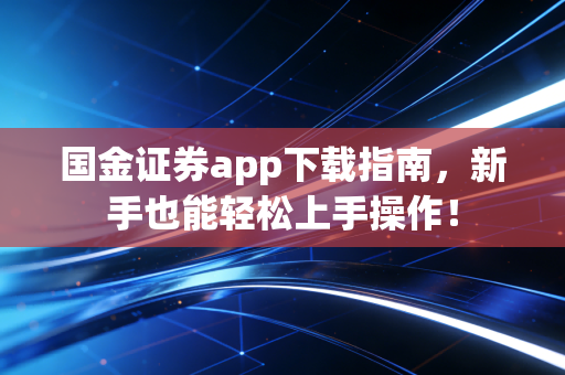 国金证券app下载指南,新手也能轻松上手操作!