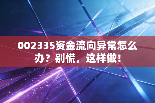 002335资金流向异常怎么办?别慌,这样做!