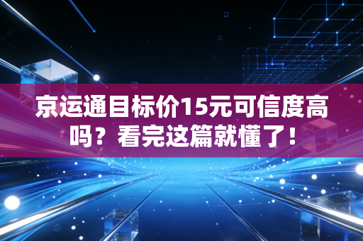 京运通目标价15元可信度高吗?看完这篇就懂了!