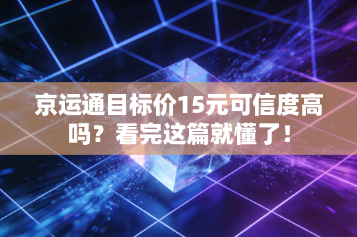 京运通目标价15元可信度高吗?看完这篇就懂了!