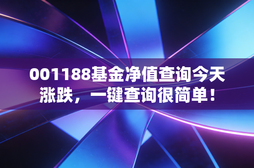 001188基金净值查询今天涨跌，一键查询很简单！