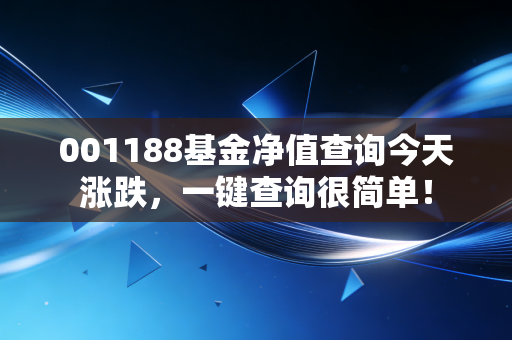 001188基金净值查询今天涨跌，一键查询很简单！