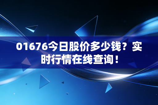 01676今日股价多少钱？实时行情在线查询！