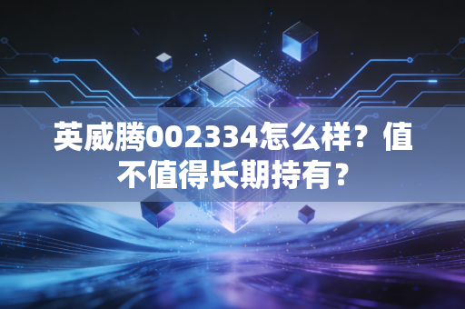 英威腾002334怎么样？值不值得长期持有？