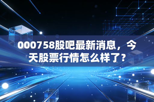 000758股吧最新消息，今天股票行情怎么样了？