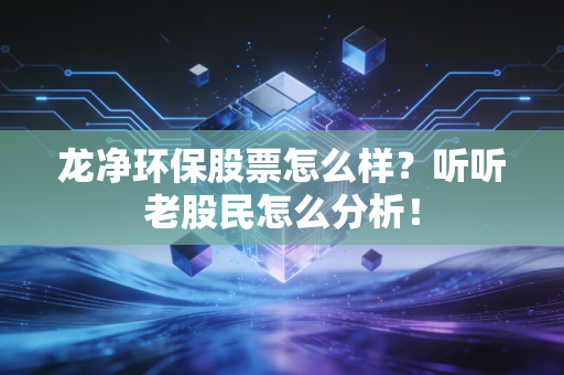 龙净环保股票怎么样？听听老股民怎么分析！