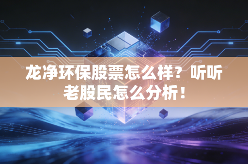 龙净环保股票怎么样？听听老股民怎么分析！