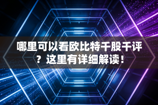 哪里可以看欧比特千股千评？这里有详细解读！