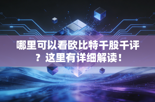 哪里可以看欧比特千股千评？这里有详细解读！