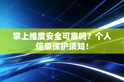 掌上维度安全可靠吗？个人信息保护须知！