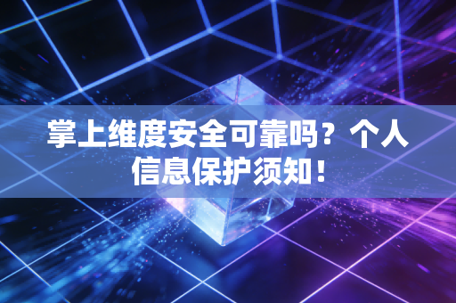 掌上维度安全可靠吗？个人信息保护须知！