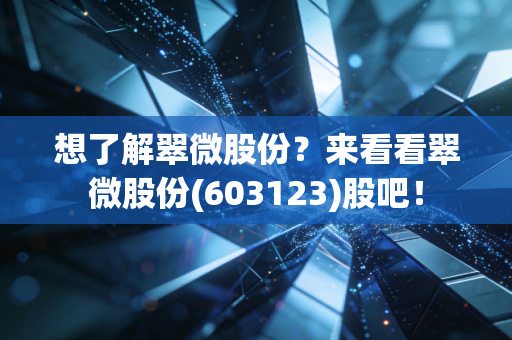 想了解翠微股份?来看看翠微股份(603123)股吧!