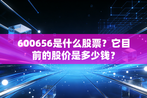 600656是什么股票？它目前的股价是多少钱？