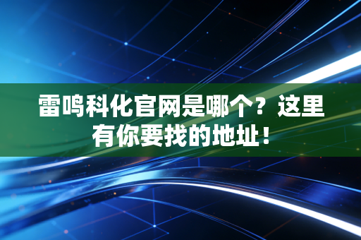 雷鸣科化官网是哪个？这里有你要找的地址！