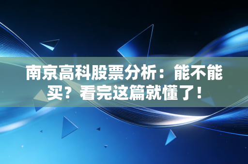南京高科股票分析:能不能买?看完这篇就懂了!