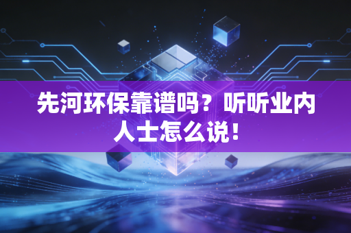 先河环保靠谱吗？听听业内人士怎么说！