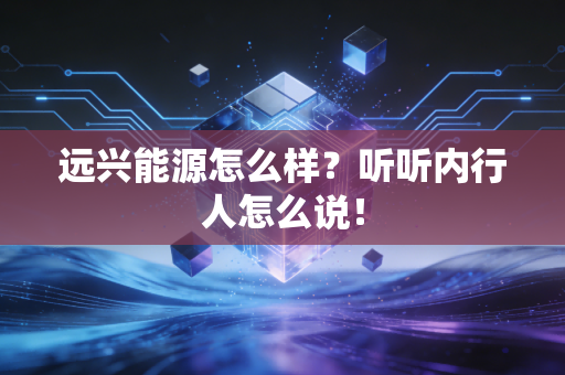 远兴能源怎么样？听听内行人怎么说！
