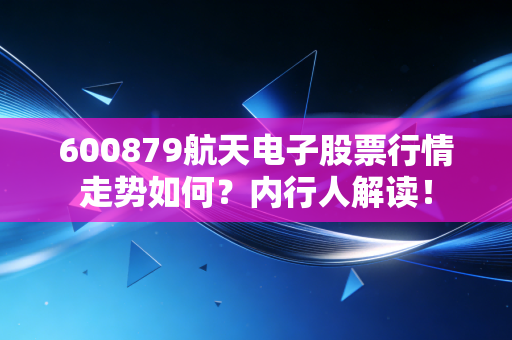600879航天电子股票行情走势如何？内行人解读！