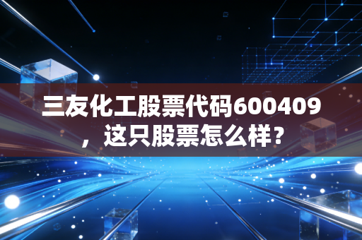 三友化工股票代码600409，这只股票怎么样？