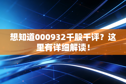 想知道000932千股千评？这里有详细解读！