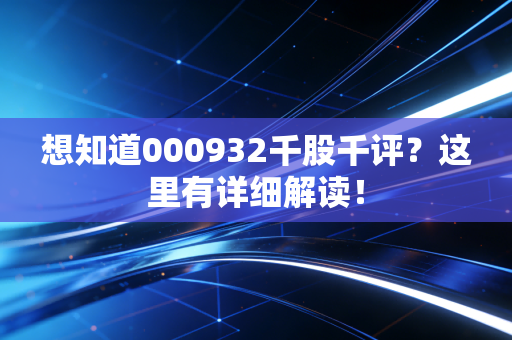 想知道000932千股千评？这里有详细解读！