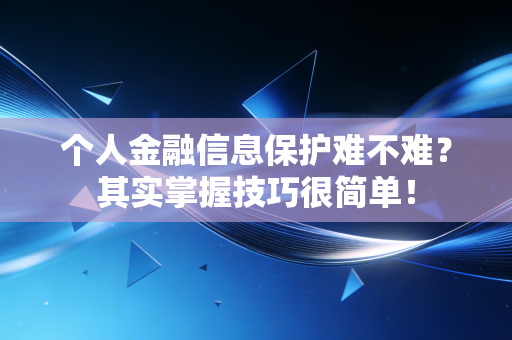 个人金融信息保护难不难？其实掌握技巧很简单！