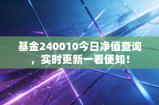 基金240010今日净值查询，实时更新一看便知！
