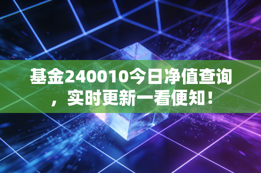 基金240010今日净值查询，实时更新一看便知！