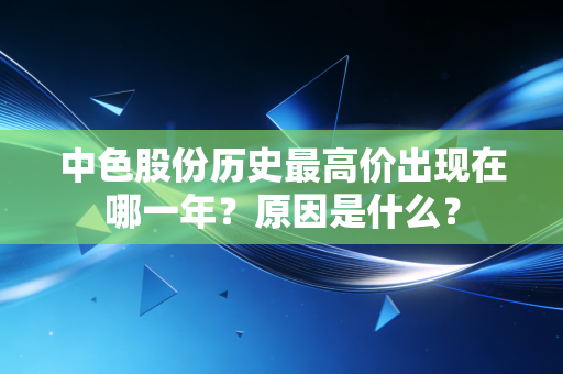 中色股份历史最高价出现在哪一年?原因是什么?