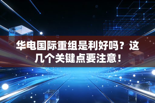 华电国际重组是利好吗?这几个关键点要注意!