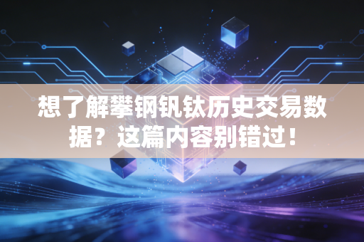 想了解攀钢钒钛历史交易数据？这篇内容别错过！