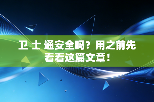 卫 士 通安全吗?用之前先看看这篇文章!