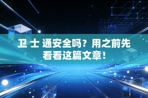 卫 士 通安全吗？用之前先看看这篇文章！