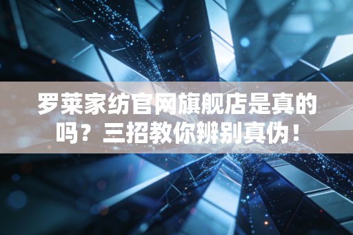 罗莱家纺官网旗舰店是真的吗？三招教你辨别真伪！
