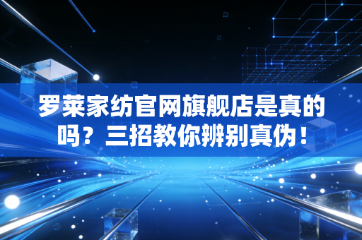罗莱家纺官网旗舰店是真的吗？三招教你辨别真伪！