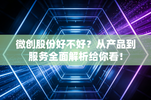 微创股份好不好?从产品到服务全面解析给你看!