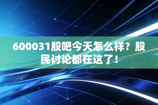 600031股吧今天怎么样？股民讨论都在这了！