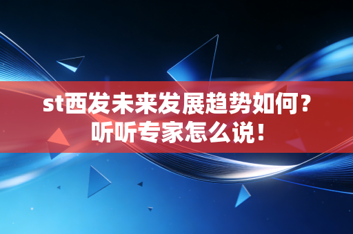 st西发未来发展趋势如何?听听专家怎么说!