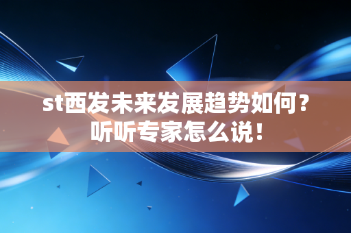 st西发未来发展趋势如何?听听专家怎么说!