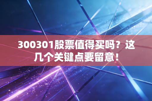 300301股票值得买吗?这几个关键点要留意!