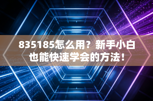 835185怎么用?新手小白也能快速学会的方法!