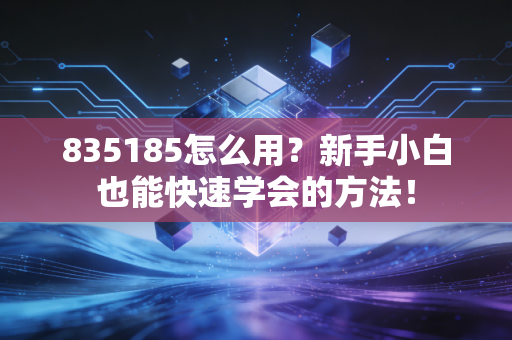 835185怎么用?新手小白也能快速学会的方法!