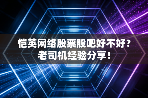 恺英网络股票股吧好不好？老司机经验分享！